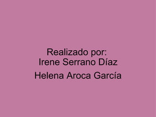 Realizado por:  Irene Serrano Díaz Helena Aroca García 