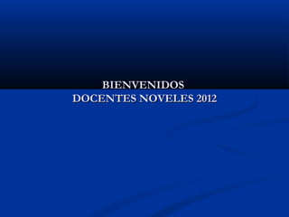 BIENVENIDOS
DOCENTES NOVELES 2012
 