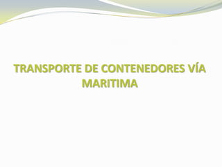 TRANSPORTE DE CONTENEDORES VÍA
          MARITIMA
 