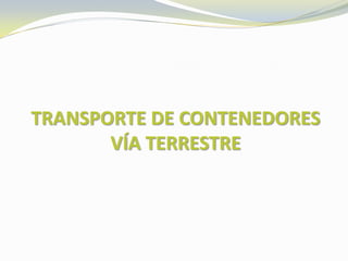 TRANSPORTE DE CONTENEDORES
       VÍA TERRESTRE
 
