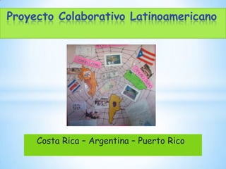 Costa Rica – Argentina – Puerto Rico
Proyecto Colaborativo Latinoamericano
 