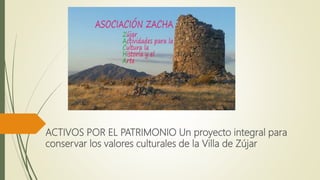 ACTIVOS POR EL PATRIMONIO Un proyecto integral para
conservar los valores culturales de la Villa de Zújar
 