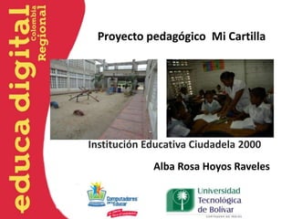 Proyecto pedagógico Mi Cartilla




Institución Educativa Ciudadela 2000
             Alba Rosa Hoyos Raveles
 