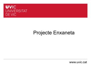 Projecte Enxaneta
www.uvic.cat
 