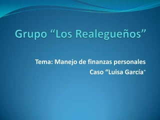 Tema: Manejo de finanzas personales
                 Caso “Luisa García”
 