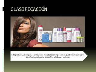 CLASIFICACIÓNEste producto, va dirigido para el cuidado del cabello con ingredientes, que brindan los mejores beneficios para lograr una cabellera saludable y radiante. 