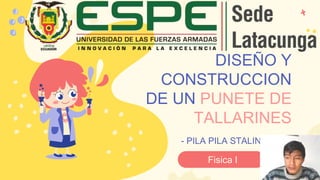 DISEÑO Y
CONSTRUCCION
DE UN PUNETE DE
TALLARINES
- PILA PILA STALIN
-
Fisica I
 