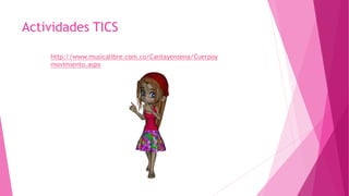 Actividades TICS
http://www.musicalibre.com.co/Cantayensena/Cuerpoy
movimiento.aspx
 