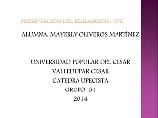 ALUMNA: MAYERLY OLIVEROS MARTÍNEZ 
UNIVERSIDAD POPULAR DEL CESAR 
VALLEDUPAR CESAR 
CATEDRA UPECISTA 
GRUPO 51 
2014 
 