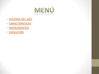 •   HISTORIA DEL JAZZ
•   CARACTERISTICAS
•   INSTRUMENTOS
•   EVOLUCION
 