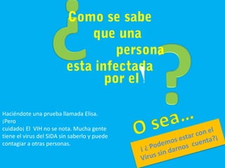 Haciéndote una prueba llamada Elisa.
¡Pero
cuidado¡ El VIH no se nota. Mucha gente
tiene el virus del SIDA sin saberlo y puede
contagiar a otras personas.
 