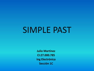 SIMPLE PAST
Julio Martínez
CI:27.000.785
Ing Electrónica
Sección 1C
 