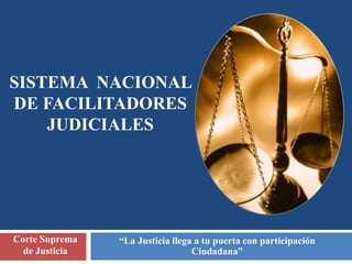“La Justicia llega a tu puerta con participación
Ciudadana”
Corte Suprema
de Justicia
SISTEMA NACIONAL
DE FACILITADORES
JUDICIALES
 