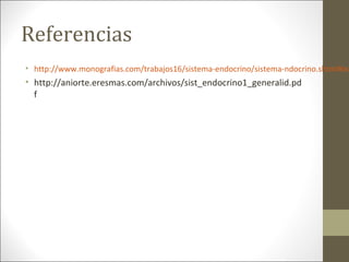 Referencias
• http://www.monografias.com/trabajos16/sistema-endocrino/sistema-ndocrino.shtml#ixz
• http://aniorte.eresmas.com/archivos/sist_endocrino1_generalid.pd
f
 
