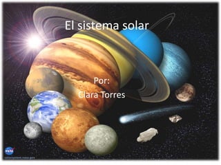 El sistema solar,[object Object],Por:,[object Object],     Clara Torres,[object Object]