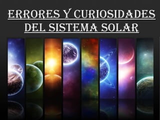 errores y Curiosidadeserrores y Curiosidades
del sistema solardel sistema solar
 