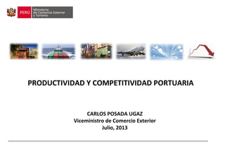 PRODUCTIVIDAD Y COMPETITIVIDAD PORTUARIA

CARLOS POSADA UGAZ
Viceministro de Comercio Exterior
Julio, 2013

 