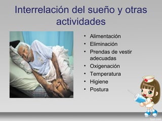 Interrelación del sueño y otras
actividades
• Alimentación
• Eliminación
• Prendas de vestir
adecuadas
• Oxigenación
• Temperatura
• Higiene
• Postura
 