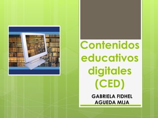 Contenidos
educativos
 digitales
  (CED)
 GABRIELA FIDHEL
  AGUEDA MIJA
 