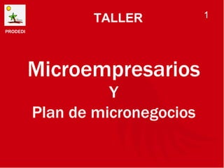 TALLER           1
PRODEDI




          Microempresarios
                    Y
          Plan de micronegocios

                                  1
 