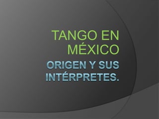 Origen y sus intérpretes. TANGO EN MÉXICO 