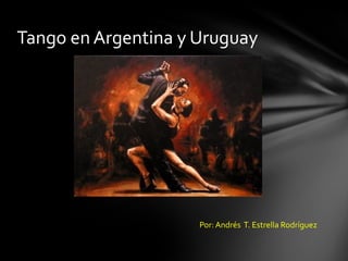Tango en Argentina y Uruguay




                     Por: Andrés T. Estrella Rodríguez
 