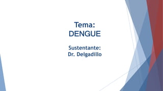 Tema:
DENGUE
Sustentante:
Dr. Delgadillo
 