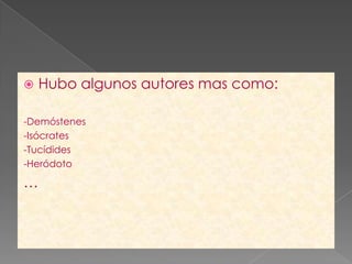    Hubo algunos autores mas como:

-Demóstenes
-Isócrates
-Tucídides
-Heródoto

…
 