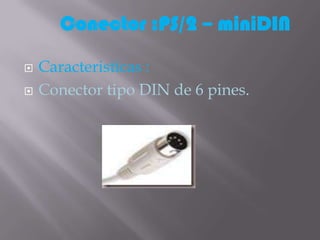 Conector :PS/2 – miniDIN

   Caracteristicas :
   Conector tipo DIN de 6 pines.
 