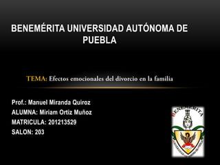 BENEMÉRITA UNIVERSIDAD AUTÓNOMA DE
              PUEBLA




Prof.: Manuel Miranda Quiroz
ALUMNA: Miriam Ortiz Muñoz
MATRICULA: 201213529
SALON: 203
 