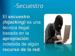 -Secuestro
El secuestro
(hijacking) es una
técnica ilegal
basada en la
apropiación
indebida de algún
recurso de la red.
 