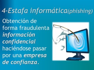 Obtención de
forma fraudulenta
información
confidencial
haciéndose pasar
por una empresa
de confianza.
 