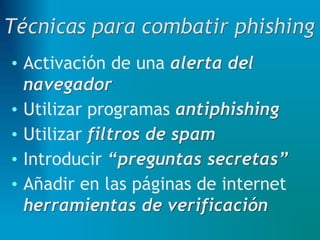• Activación de una alerta del
navegador
• Utilizar programas antiphishing
• Utilizar filtros de spam
• Introducir “preguntas secretas”
• Añadir en las páginas de internet
herramientas de verificación
 