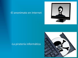 -El anonimato en Internet
-La piratería informática
 