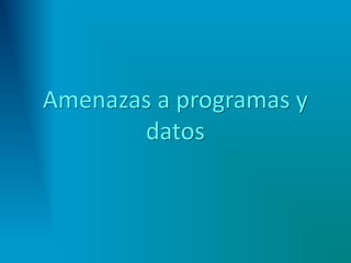 Amenazas a programas y
datos
 
