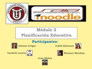 Módulo 2
           Planificación Educativa
                   Participantes:
        Adriana Artigas                 Judith Khaouam


Yamileth Lucena                               Rosmary Mendoza

                          Juan Molina
 