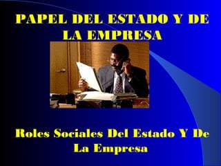 PAPEL DEL ESTADO Y DE
    LA EMPRESA




Roles Sociales Del Estado Y De
         La Empresa
 
