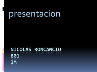 NICOLÁS RONCANCIO
801
JM
presentacion
 