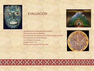 EVALUACIÓN



Se evaluará los contenidos pertinentes.
Uso correcto del vocabulario.
El respeto por las normas éticas de las redes sociales.
El cumplimiento de los trabajos.
Los trabajos en grupos.
La exposición oral.
El uso y participación en las redes.
 