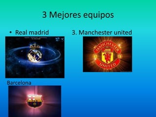 3 Mejores equipos
• Real madrid      3. Manchester united




Barcelona
 