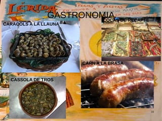 10
GASTRONOMIA
CARACOLS A LA LLAUNA
CARN A LA BRASA
CASSOLA DE TROS
COCAS DE RECAPTE