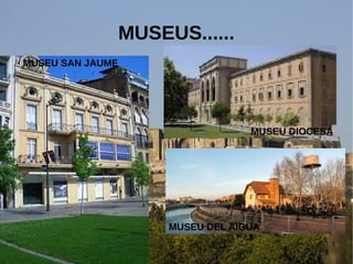 3
MUSEUS......
MUSEU DEL AIGUA
MUSEU DIOCESA
MUSEU SAN JAUME