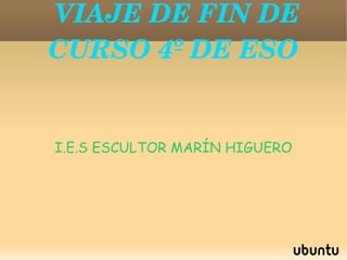 VIAJE DE FIN DE CURSO 4º DE ESO I.E.S ESCULTOR MARÍN HIGUERO 