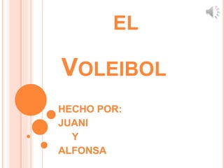 EL
HECHO POR:
JUANI
Y
ALFONSA
VOLEIBOL
 