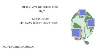 MERLY VIVEROS RODALLEGA
10_2
MODALIDAD:
SISTEMAS TELEINFORMATICOS
PROFE : CARLOS OROZCO
 