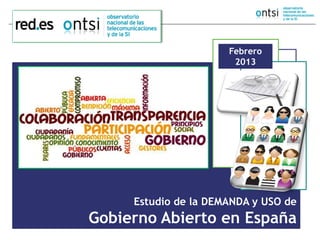 Febrero
                       2013




     Estudio de la DEMANDA y USO de
Gobierno Abierto en España
 
