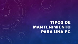 TIPOS DE
MANTENIMIENTO
PARA UNA PC
 