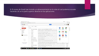 8. El correo de Gmail trae incluido un almacenamiento en la nube al cual podemos acceder
haciendo clic en la parte superior derecha en las aplicaciones.
 