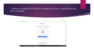 1. Ingresar a la página de Gmail.com e ingresar el correo y siguiente seguido
de la contraseña.