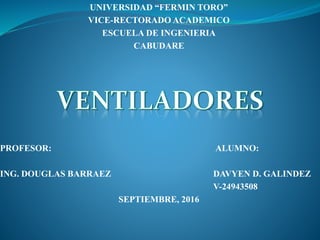 UNIVERSIDAD “FERMIN TORO”
VICE-RECTORADO ACADEMICO
ESCUELA DE INGENIERIA
CABUDARE
PROFESOR: ALUMNO:
ING. DOUGLAS BARRAEZ DAVYEN D. GALINDEZ
V-24943508
SEPTIEMBRE, 2016
 
